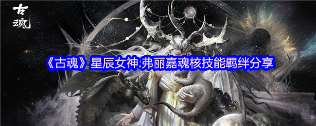 古魂星女神弗丽嘉的魂核技能羁绊分享