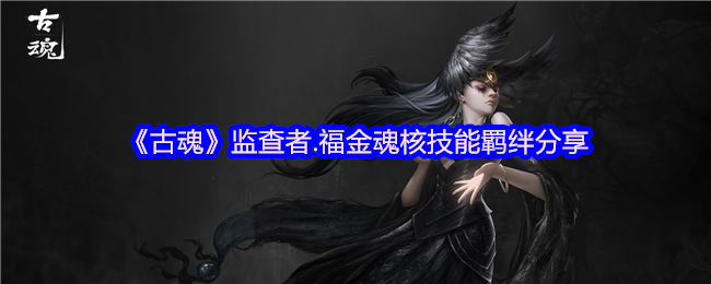 《古魂》监查者.福金魂核技能羁绊分享