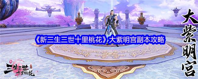 《新三生三世十里桃花》大紫明宫副本攻略