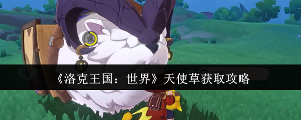 《洛克王国：世界》天使草获取攻略