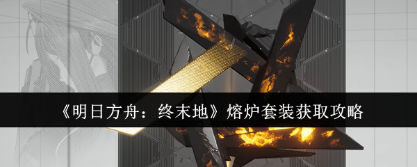 如何获得明天方舟末尾的熔炉套装