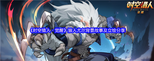 《时空猎人・觉醒》狼人尤尔背景故事及立绘分享