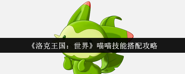 《洛克王国：世界》喵喵技能搭配攻略