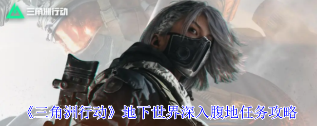 《三角洲行动》地下世界深入腹地任务攻略