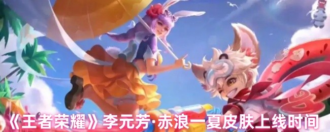 王者荣耀李元芳·赤浪夏季皮肤何时出现?