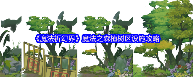 《魔法祈幻界》魔法之森植树区设施攻略