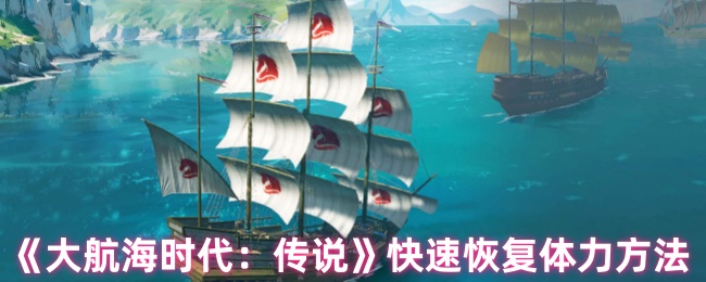 《大航海时代：传说》快速恢复体力方法