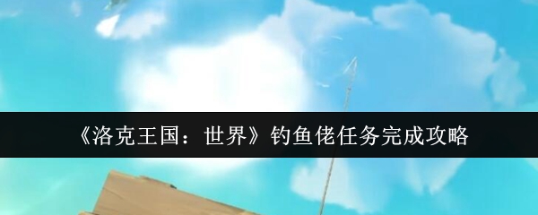 如何完成洛克王国世界钓鱼老板的任务
