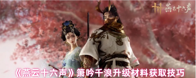 《燕云十六声》箫吟千浪升级材料获取技巧