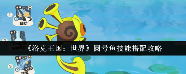 《洛克王国：世界》圆号鱼技能搭配攻略