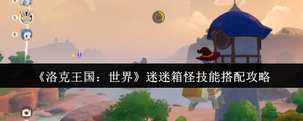 《洛克王国：世界》迷迷箱怪技能搭配攻略