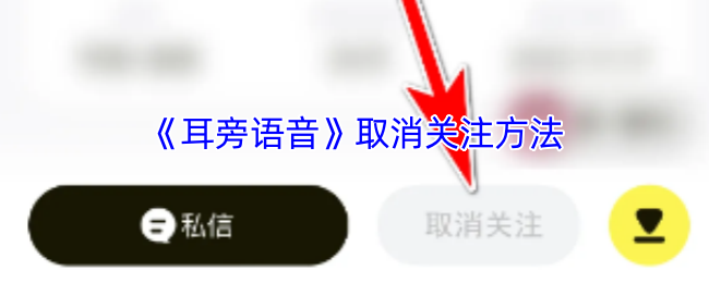 如何取消耳边语音的关注?