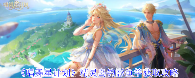 歌舞明星计划精灵岛钓竿获取策略