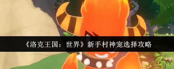 《洛克王国：世界》新手村神宠选择攻略