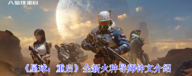 《星球：重启》全新火种导师钟文介绍