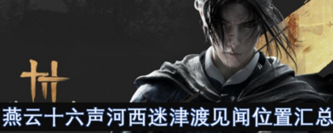 《燕云十六声》河西迷津渡见闻位置汇总
