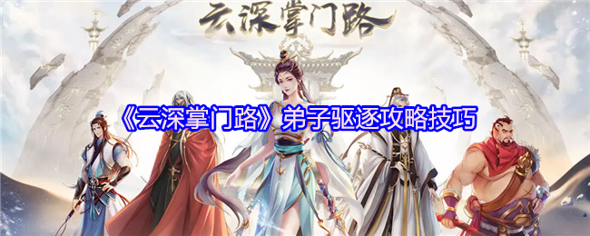 《云深掌门路》弟子驱逐攻略技巧