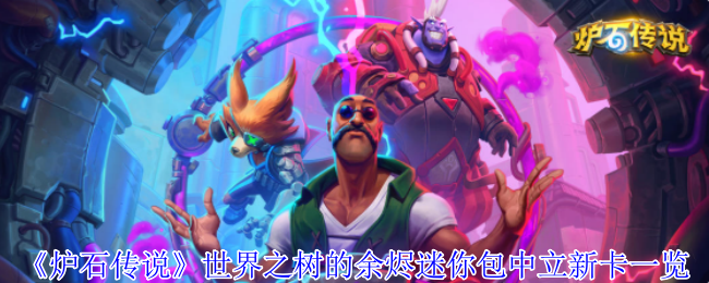 《炉石传说》世界之树的余烬迷你包中立新卡一览