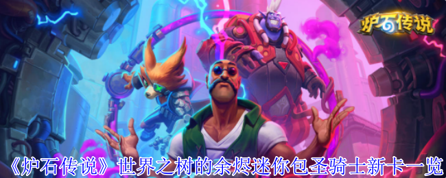 炉石传说世界树余烬迷你包圣骑士新卡列表